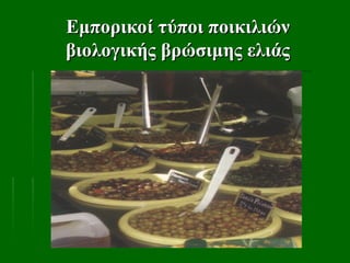 Εμπορικοί τύποι ποικιλιών
Εμπορικοί τύποι ποικιλιών
βιολογικής βρώσιμης ελιάς
βιολογικής βρώσιμης ελιάς
 