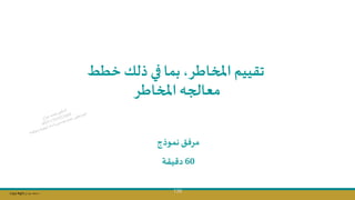 Copy Right ‫جراح‬ ‫محمد‬ ‫د‬
139
‫خطو‬ ‫ذلك‬ ‫في‬ ‫بما‬‫اطره‬ ‫امل‬ ‫تقييم‬
‫اطر‬ ‫امل‬‫معالجه‬
‫نموذج‬ ‫مرفت‬
60
‫دقيقة‬
 