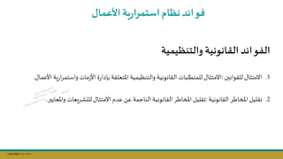 Copy Right ‫جراح‬ ‫محمد‬ ‫د‬
‫فوائد‬
‫األعمال‬ ‫ية‬‫ر‬‫ا‬‫ر‬‫استم‬‫نظام‬
‫والتنظيمية‬ ‫القانونية‬ ‫الفوائد‬
.1
‫للقوانسن‬‫االمتثال‬
:
‫ي‬‫ر‬‫ا‬‫ر‬‫واستم‬ ‫مات‬‫ز‬‫األ‬ ‫ة‬‫ر‬‫بإدا‬ ‫املتعلقة‬ ‫والتنظيمية‬ ‫القانونية‬ ‫للمتطلبات‬‫االمتثال‬
‫األعمال‬ ‫ة‬
.
.2
‫القانونية‬ ‫املخاطر‬ ‫تقليل‬
:
‫واملعايسر‬ ‫يعات‬‫ر‬‫للتش‬‫االمتثال‬ ‫عدم‬ ‫عال‬ ‫الناجمة‬ ‫القانونية‬ ‫املخاطر‬ ‫تقليل‬
.
 