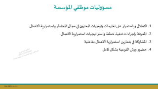 Copy Right ‫جراح‬ ‫محمد‬ ‫د‬
‫املؤسسة‬‫موظفي‬‫ليات‬‫و‬‫مسؤ‬
.1
‫االعمال‬ ‫ية‬‫ر‬‫ا‬‫ر‬‫واستم‬ ‫املخاطر‬ ‫مجال‬ ‫في‬ ‫املعنيسن‬ ‫ات‬ ‫وتوج‬ ‫ىعليمات‬ ‫على‬ ‫ار‬‫ر‬‫وباستم‬ ‫االطال‬
.2
‫االعمال‬ ‫ية‬‫ر‬‫ا‬‫ر‬‫استم‬ ‫اتيجيات‬‫ر‬‫واست‬ ‫خطط‬ ‫تنفيذ‬ ‫اءات‬‫ر‬‫بإج‬ ‫املعرفة‬
.3
‫بفاعلية‬ ‫االعمال‬ ‫ية‬‫ر‬‫ا‬‫ر‬‫استم‬ ‫يال‬‫ر‬‫بتما‬ ‫في‬ ‫املشاركة‬
.4
‫كامل‬ ‫شال‬ ‫التوعية‬ ‫ورش‬ ‫ر‬‫حاو‬
 