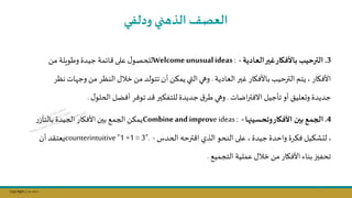 Copy Right ‫جراح‬ ‫محمد‬ ‫د‬
‫ودلفي‬ ‫الذتني‬ ‫العصف‬
3
.
‫العادية‬‫غير‬‫باألفكار‬ ‫الترحيب‬
-
Welcome unusualideas:
‫مال‬ ‫وطويلة‬ ‫جيدة‬ ‫ائمة‬ ‫على‬ ‫ل‬‫للحصو‬
‫العادية‬‫غسر‬ ‫باألفاار‬ ‫الترحيل‬‫يتم‬ ‫األفاار‬
.
‫وج‬ ‫مال‬ ‫النظر‬‫خال‬ ‫مال‬ ‫تتولد‬ ‫أن‬‫يمؤال‬‫التي‬‫وهي‬
‫نظر‬ ‫ات‬
‫اضات‬‫ر‬‫االفت‬ ‫تاجيل‬ ‫أو‬ ‫وىعليق‬ ‫جديدة‬
.
‫ل‬‫الحلو‬ ‫أفال‬ ‫توفر‬‫د‬ ‫للتفؤسر‬ ‫جديدة‬‫ق‬‫طر‬ ‫وهي‬
.
4
.
‫وتحسينها‬‫األفكار‬ ‫بين‬‫الجمع‬
-
Combine andimprove ideas :
‫ر‬‫بالتآز‬ ‫الجيدة‬ ‫األفاار‬‫بسن‬ ‫الجمج‬ ‫يمؤال‬
‫الحدس‬ ‫ترحه‬ ‫ا‬ ‫الذي‬ ‫النحو‬ ‫على‬ ‫جيدة‬ ‫واحدة‬ ‫فؤرة‬ ‫لتشؤيل‬
-
counterintuitive "1 +1 = 3".
‫أن‬ ‫يعتقد‬
‫التجميج‬ ‫عملية‬ ‫خال‬ ‫مال‬ ‫األفاار‬ ‫بناء‬‫تحفسز‬
.
71
 