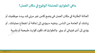 Copy Right ‫جراح‬ ‫محمد‬ ‫د‬
‫العمل؟‬ ‫مكان‬‫في‬ ‫الوقوع‬ ‫املحتملة‬ ‫ئ‬‫الطوار‬ ‫ماهي‬
‫ف‬ ‫مو‬ ‫ندد‬‫ن‬‫ن‬‫ه‬‫ي‬‫ند‬‫ن‬‫ن‬ ‫ني‬‫ن‬‫ن‬‫ئ‬‫مر‬ ‫نر‬‫ن‬‫ن‬‫س‬‫غ‬ ‫نامال‬‫ن‬‫ن‬‫ك‬‫نج‬‫ن‬‫ن‬‫ض‬‫و‬‫ني‬‫ن‬‫ن‬‫ه‬ ‫نل‬‫ن‬‫ن‬‫م‬‫الع‬ ‫نان‬‫ن‬‫ن‬‫ا‬‫م‬ ‫ني‬‫ن‬‫ن‬‫ف‬ ‫نة‬‫ن‬‫ن‬‫ئ‬‫ر‬‫الطا‬ ‫نة‬‫ن‬‫ن‬‫ل‬‫الحا‬
‫أو‬‫نك‬‫ن‬‫ن‬‫ي‬
‫ناس‬‫ن‬‫ن‬‫ال‬‫نال‬‫ن‬‫م‬ ‫نة‬‫ن‬‫م‬‫العا‬‫أو‬‫نك‬‫ن‬‫ن‬‫بائ‬‫ز‬
,
‫نه‬‫ن‬‫ي‬‫وعل‬
‫ن‬‫ن‬‫ت‬‫عمليا‬ ‫نال‬‫ن‬‫ط‬‫انق‬‫أو‬‫نة‬‫ن‬ ‫إعا‬ ‫نى‬‫ن‬‫ل‬‫إ‬‫نيؤدي‬‫ن‬‫س‬
‫ك‬
,
‫أو‬
‫بيئي‬‫أو‬ ‫فسزيائي‬ ‫أيى‬ ‫إلى‬ ‫يؤدي‬
.
‫أ‬‫طبيعية‬‫ث‬‫ر‬‫كوا‬ ‫ن‬‫تاو‬ ‫د‬ ‫والطوار‬
‫شرية‬ ‫و‬
 