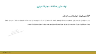 Copy Right ‫جراح‬ ‫محمد‬ ‫د‬
‫أوال‬
:
‫ئ‬‫للطوار‬ ‫االستجابة‬‫خطة‬‫تطوير‬
7
)
‫املوظف‬‫يب‬‫ر‬‫تد‬ ‫وتوقيت‬‫كيفية‬ ‫تحديد‬
‫ندد‬‫ن‬‫ج‬‫ال‬ ‫فسن‬ ‫نو‬‫ن‬‫مل‬‫ا‬ ‫نف‬‫ن‬‫ي‬ ‫تو‬‫نتم‬‫ن‬‫ي‬‫ندما‬‫ن‬‫ن‬‫وع‬‫نة‬‫ن‬‫ي‬‫املبدئ‬ ‫نة‬‫ن‬‫ط‬‫الخ‬ ‫نوير‬‫ن‬‫ط‬‫ت‬‫نتم‬‫ن‬‫ي‬‫ندما‬‫ن‬‫ن‬‫ع‬‫يل‬‫ر‬‫ند‬‫ن‬‫ت‬‫ال‬ ‫نتم‬‫ن‬‫ي‬‫أن‬ ‫نل‬‫ن‬‫ج‬‫ي‬
.
‫يل‬‫ر‬‫ند‬‫ن‬‫ت‬‫ال‬ ‫نتم‬‫ن‬‫ي‬‫أن‬ ‫نل‬‫ن‬‫ج‬‫وي‬
‫امل‬ ‫نر‬‫ن‬‫س‬‫ىلي‬‫أو‬ ‫نة‬‫ن‬‫ط‬‫الخ‬ ‫نر‬‫ن‬‫س‬‫ىلي‬‫نتم‬‫ن‬‫ي‬‫ندما‬‫ن‬‫ن‬‫ع‬‫يل‬‫ر‬‫ند‬‫ن‬‫ت‬‫ال‬ ‫نادة‬‫ن‬‫ع‬‫وإ‬
‫نافة‬‫ن‬‫ض‬‫إ‬ ‫نتم‬‫ن‬‫ت‬‫ندما‬‫ن‬‫ن‬‫ع‬‫أو‬ ‫نى‬‫ن‬‫ن‬‫ب‬
‫عمليات‬‫أو‬ ‫خطرة‬‫مواد‬ ‫أو‬ ‫جديدة‬ ‫معدات‬
‫الطوار‬ ‫حالة‬‫في‬ ‫خاصة‬‫استجابات‬ ‫تتطلل‬‫مخاطر‬ ‫ىستجد‬‫عندما‬‫أو‬ ‫اإلخاء‬ ‫عملية‬ ‫على‬‫تؤثر‬‫د‬ ‫جديدة‬
.
 