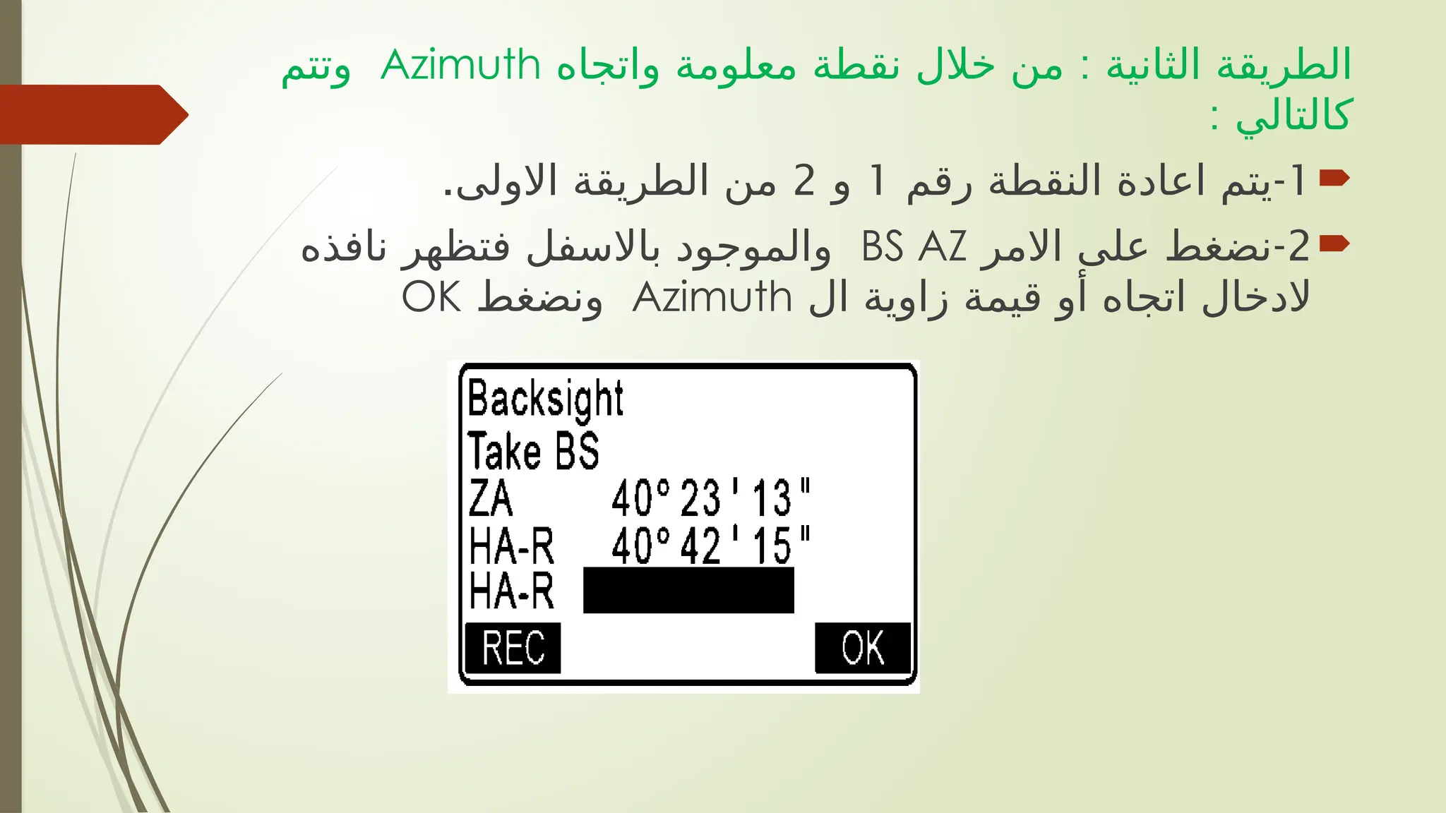 :
‫واتجاه‬ ‫معلومة‬ ‫نقطة‬ ‫خالل‬ ‫من‬ ‫الثانية‬ ‫الطريقة‬
Azimuth
‫وتتم‬
: ‫كالتالي‬

1
-
‫رقم‬ ‫النقطة‬ ‫اعادة‬ ‫يتم‬
1
‫و‬
2
.‫االولى‬ ‫الطريقة‬ ‫من‬

2
-
‫االمر‬ ‫على‬ ‫نضغط‬
BS AZ
‫نافذه‬ ‫فتظهر‬ ‫باالسفل‬ ‫والموجود‬
‫ال‬ ‫زاوية‬ ‫قيمة‬ ‫أو‬ ‫اتجاه‬ ‫الدخال‬
Azimuth
‫ونضغط‬
OK
 