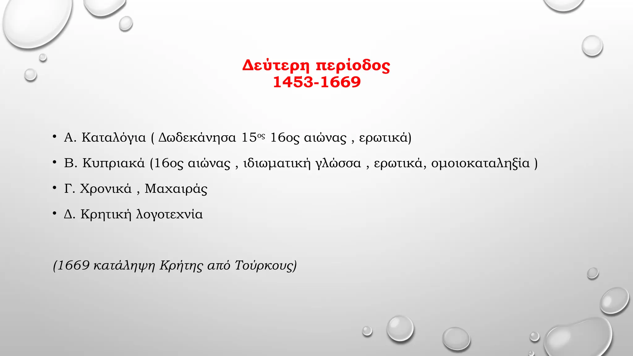 Δεύτερη περίοδος
1453-1669
• Α. Καταλόγια ( Δωδεκάνησα 15ος
16ος αιώνας , ερωτικά)
• Β. Κυπριακά (16ος αιώνας , ιδιωματική γλώσσα , ερωτικά, ομοιοκαταληξία )
• Γ. Χρονικά , Μαχαιράς
• Δ. Κρητική λογοτεχνία
(1669 κατάληψη Κρήτης από Τούρκους)
 