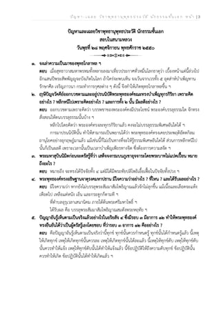 ป ัญ ห า - เ ฉ ล ย ว ิช า พ ุท ธ า น ุพ ุท ธ ป ร ะ ว ัต ิ น ัก ธ ร ร ม ช ั้น เ อ ก ห น ้า | 3
ปัญหาและเฉลยวิชาพุทธานุพุทธประวัติ นักธรรมชั้นเอก
สอบในสนามหลวง
วันพุธที่ ๒๘ พฤศจิกายน พุทธศักราช ๒๕๕๐
๑. จงเล่าความเป็นมาของพุทธโกลาหล ฯ
ตอบ เมื่อสุทธาวาสมหาพรหมทั้งหลายลงมาเที่ยวประกาศทั่วหมื่นโลกธาตุว่า เบื้องหน้าแต่นี้ล่วงไป
อีกแสนปีพระสัพพัญญูจะบังเกิดในโลก ถ้าใคร่จะพบเห็น จงเว้นจากเวรทั้ง ๕ อุตส่าห์บำเพ็ญทาน
รักษาศีล เจริญภาวนา กระทำการกุศลต่าง ๆ ดังนี้ จึงทำให้เกิดพุทธโกลาหลขึ้น ฯ
๒. ฤาษีปัญจวัคคีย์ออกบวชตามและอยู่ปรนนิบัติพระพุทธองค์ขณะทรงบำเพ็ญทุกรกิริยา เพราะคิด
อย่างไร ? หลีกหนีไปเพราะคิดอย่างไร ? และการทั้ง ๒ นั้น มีผลดีอย่างไร ?
ตอบ ออกบวชตามเพราะคิดว่า บรรพชาของพระองค์คงมีประโยชน์ พระองค์บรรลุธรรมใด จักทรง
สั่งสอนให้ตนบรรลุธรรมนั้นบ้าง ฯ
หลีกไปโดยคิดว่า พระองค์ทรงละทุกรกิริยาแล้ว คงจะไม่บรรลุธรรมพิเศษอันใดได้ ฯ
การมาปรนนิบัตินั้น ทำให้สามารถเป็นพยานได้ว่า พระพุทธองค์ทรงเคยประพฤติอัตตกิลม
ถานุโยคอย่างอุกฤษฎ์มาแล้ว แม้เช่นนี้ก็ไม่เป็นทางที่จะให้รู้ธรรมพิเศษอันใดได้ ส่วนการหลีกหนีไป
นั้นก็เป็นผลดี เพราะเวลานั้นเป็นเวลาบำเพ็ญเพียรทางจิต ซึ่งต้องการความสงัด ฯ
๓. พระมหาสุบินนิมิตก่อนจะตรัสรู้ที่ว่า เสด็จจงกรมบนภูเขาอุจจาระโดยพระบาทไม่แปดเปื้อน หมาย
ถึงอะไร ?
ตอบ หมายถึง จะทรงได้ปัจจัยทั้ง ๔ แต่มิได้มีพระทัยปลิโพธิเอื้อเฟื้อในปัจจัยทั้งปวง ฯ
๔. พระพุทธองค์ทรงอธิษฐานจาตุรงคมหาปธาน มีใจความว่าอย่างไร ? ที่ไหน ? และได้รับผลอย่างไร ?
ตอบ มีใจความว่า หากยังไม่บรรลุพระสัมมาสัมโพธิญาณแล้วจักไม่ลุกขึ้น แม้เนื้อและเลือดจะแห้ง
เหือดไป เหลือแต่หนัง เอ็น และกระดูกก็ตามที ฯ
ที่ตำบลอุรุเวลาเสนานิคม ภายใต้ต้นพระศรีมหาโพธิ์ ฯ
ได้รับผล คือ บรรลุพระสัมมาสัมโพธิญาณสมดังพระหฤทัย ฯ
๕. ปัญญาอันรู้เห็นตามเป็นจริงแล้วอย่างไรในอริยสัจ ๔ ซึ่งมีรอบ ๓ มีอาการ ๑๒ ทำให้พระพุทธองค์
ทรงยืนยันได้ว่าเป็นผู้ตรัสรู้เองโดยชอบ ที่ว่ารอบ ๓ อาการ ๑๒ คืออย่างไร ?
ตอบ คือปัญญาอันรู้เห็นตามเป็นจริงว่านี้ทุกข์ ทุกข์นั้นควรกำหนดรู้ ทุกข์นั้นได้กำหนดรู้แล้ว นี้เหตุ
ให้เกิดทุกข์ เหตุให้เกิดทุกข์นั้นควรละ เหตุให้เกิดทุกข์นั้นได้ละแล้ว นี้เหตุให้ทุกข์ดับ เหตุให้ทุกข์ดับ
นั้นควรทำให้แจ้ง เหตุให้ทุกข์ดับนั้นได้ทำให้แจ้งแล้ว นี้ข้อปฏิบัติให้ถึงความดับทุกข์ ข้อปฏิบัตินั้น
ควรทำให้เกิด ข้อปฏิบัตินั้นได้ทำให้เกิดแล้ว ฯ
 