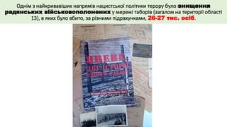 Однім з найкривавіших напрямів нацистської політики терору було знищення
радянських військовополонених у мережі таборів (загалом на території області
13), в яких було вбито, за різними підрахунками, 26-27 тис. осіб.
 