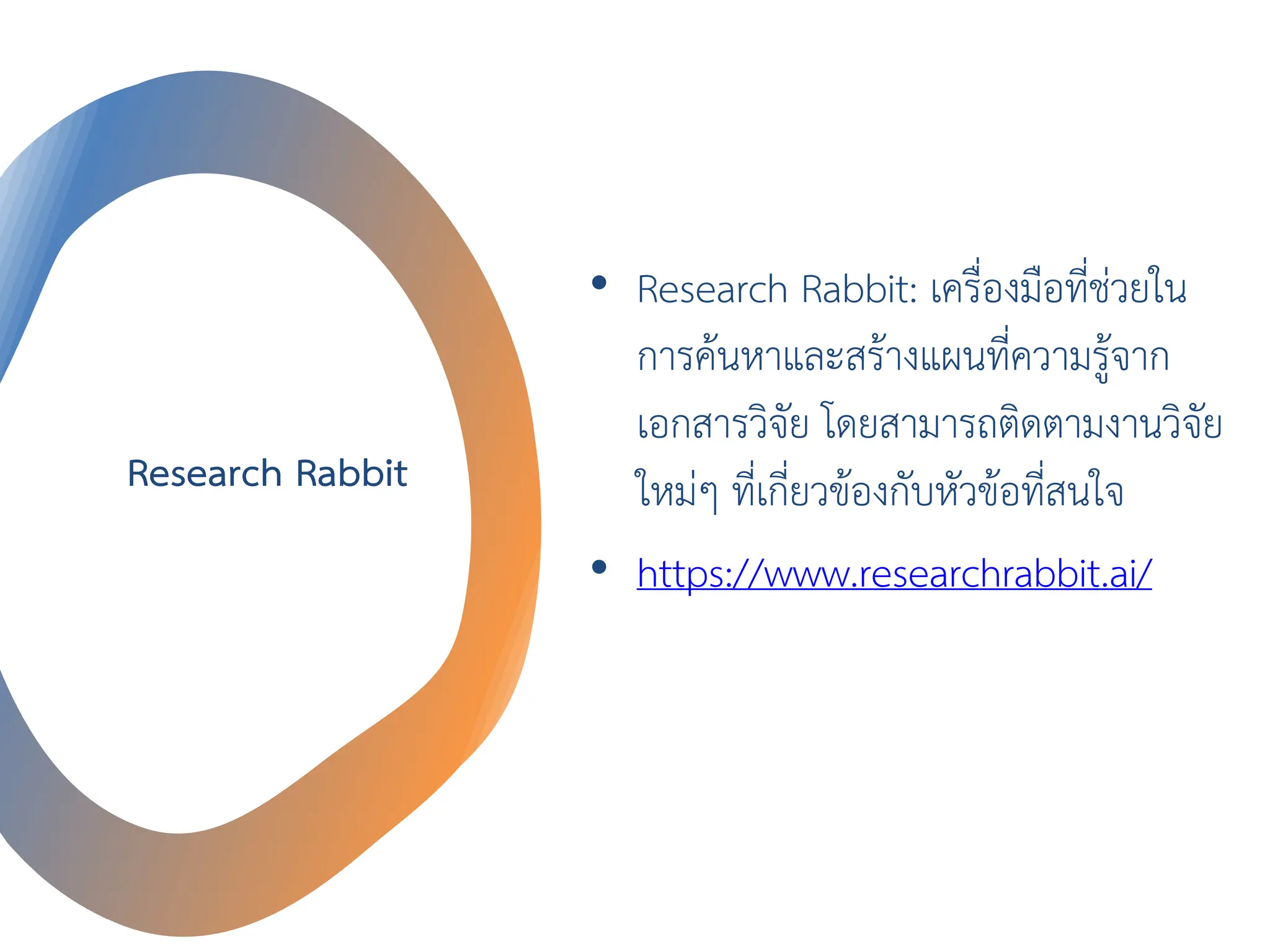 Research Rabbit
• Research Rabbit: เครื่องมือที่ช่วยใน
การค้นหาและสร้างแผนที่ความรู้จาก
เอกสารวิจัย โดยสามารถติดตามงานวิจัย
ใหม่ๆ ที่เกี่ยวข้องกับหัวข้อที่สนใจ
• https://www.researchrabbit.ai/
 