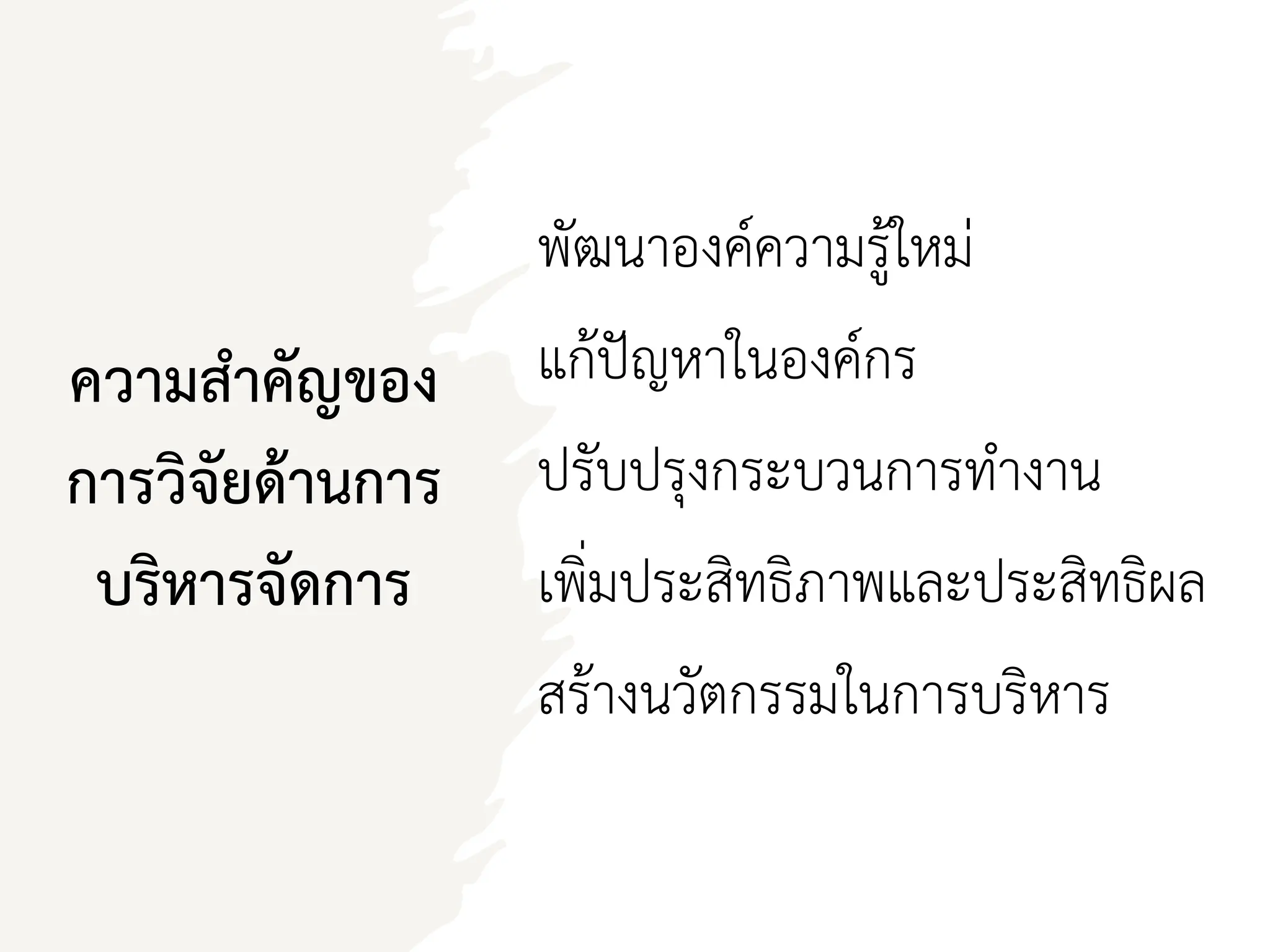 ความสาคัญของ
การวิจัยด้านการ
บริหารจัดการ
พัฒนาองค์ความรู้ใหม่
แก้ปัญหาในองค์กร
ปรับปรุงกระบวนการทางาน
เพิ่มประสิทธิภาพและประสิทธิผล
สร้างนวัตกรรมในการบริหาร
 