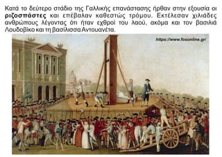 Κατά το δεύτερο στάδιο της Γαλλικής επανάστασης ήρθαν στην εξουσία οι
ριζοσπάστες και επέβαλαν καθεστώς τρόμου. Εκτέλεσαν χιλιάδες
ανθρώπους λέγοντας ότι ήταν εχθροί του λαού, ακόμα και τον βασιλιά
Λουδοβίκο και τη βασίλισσαΑντουανέτα.
https://www.fosonline.gr/
 