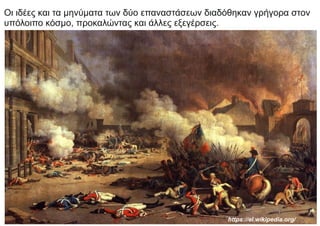 Οι ιδέες και τα μηνύματα των δύο επαναστάσεων διαδόθηκαν γρήγορα στον
υπόλοιπο κόσμο, προκαλώντας και άλλες εξεγέρσεις.
https://el.wikipedia.org/
 