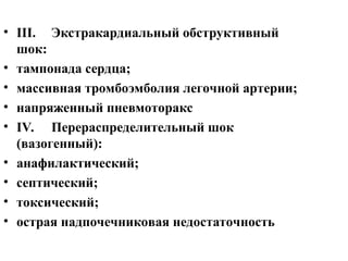 • III. Экстракардиальный обструктивный
шок:
• тампонада сердца;
• массивная тромбоэмболия легочной артерии;
• напряженный пневмоторакс
• IV. Перераспределительный шок
(вазогенный):
• анафилактический;
• септический;
• токсический;
• острая надпочечниковая недостаточность
 