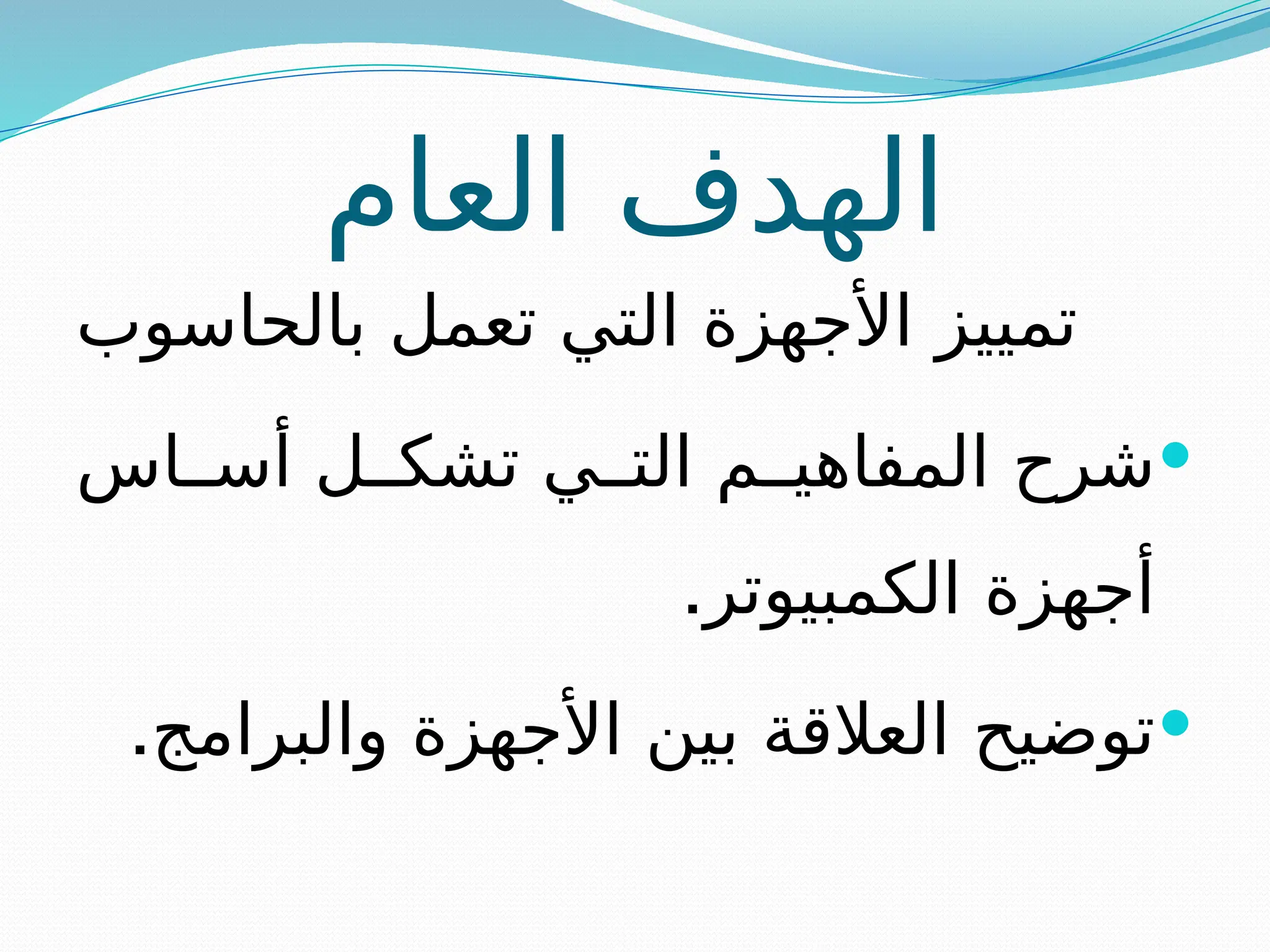 ‫العام‬ ‫الهدف‬
‫بالحاسوب‬ ‫تعمل‬ ‫التي‬ ‫األجهزة‬ ‫تمييز‬

‫اس‬ ‫أس‬ ‫ل‬ ‫تشك‬ ‫ي‬ ‫الت‬ ‫م‬ ‫المفاهي‬ ‫شرح‬
.‫الكمبيوتر‬ ‫أجهزة‬

.‫والبرامج‬ ‫األجهزة‬ ‫بين‬ ‫العالقة‬ ‫توضيح‬
 