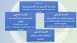 ‫الباحــثة‬ ‫إعـــداد‬
‫يوسف‬ ‫السميع‬ ‫عبد‬ ‫السميع‬ ‫عبد‬ ‫رانيا‬
‫وتكنولوجيا‬ ‫التدريس‬ ‫وطرق‬ ‫المناهج‬ ‫بقسم‬ ‫باحثة‬
‫التعليم‬
‫الدكتور‬ ‫األستاذ‬
‫طه‬ ‫العزيز‬ ‫عبد‬ ‫إبراهيم‬ ‫محمود‬
‫أستاذ‬
‫قسم‬ ‫ورئيس‬
‫التدريس‬ ‫وطرق‬ ‫المناهج‬
‫التعليم‬ ‫وتكنولوجيا‬
‫األساتذة‬ ‫لترقيات‬ ‫الدائمة‬ ‫اللجنة‬ ‫وعضو‬
‫المساعدين‬
‫الشيخ‬ ‫كفر‬ ‫جامعة‬ – ‫التربية‬ ‫كلية‬
‫الدكتور‬ ‫األستاذ‬
‫عبد‬ ‫أحمد‬ ‫سيد‬ ‫محمد‬ ‫حاتم‬
‫القادر‬
‫المعلومات‬ ‫نظم‬ ‫أستاذ‬
‫والمعلومات‬ ‫الحاسبات‬ ‫كلية‬ ‫وعميد‬
-
‫جامعة‬
‫المنوفية‬
‫الدكتور‬ ‫األستاذ‬
‫رشوان‬ ‫محمد‬ ‫إبراهيم‬
‫عشوش‬
‫بقسم‬ ‫المتفرغ‬ ‫المساعد‬ ‫األستاذ‬
 