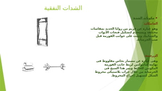 ‫النفقية‬ ‫الشدات‬

⚫
:‫الشدة‬ ‫مكونات‬
.1
:‫المانيكان‬
.2
‫بمقاسات‬ ‫الحديد‬ ‫زوايا‬ ‫من‬ ‫فريم‬ ‫عن‬ ‫عبارة‬ ‫وهو‬
‫األبواب‬ ‫فتحات‬ ‫لتشكيل‬ ‫ويستخدم‬ ‫مختلفة‬
‫قبل‬ ‫الفورمة‬ ‫جوانب‬ ‫على‬ ‫وتثبت‬ ‫والشبابيك‬
.‫الخرسانة‬ ‫صب‬
.3
:‫الزرجينة‬
.4
‫فى‬ ‫مقلووظ‬ ‫نحاس‬ ‫مسمار‬ ‫عن‬ ‫عبارة‬ ‫وهى‬
‫الفورمة‬ ‫جانب‬ ‫لربط‬ ‫صامولتين‬ ‫نهايته‬
‫فى‬ ‫السيخ‬ ‫هذا‬ ‫ويمر‬ ‫للحائط‬ ‫المكونين‬
‫مخروط‬ ‫بالستيكى‬ ‫جراب‬ ‫خالل‬ ‫من‬ ‫الخرسانة‬
.‫المخروط‬ ‫إخراج‬ ‫لتسهيل‬ ‫الشكل‬
 