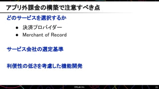 23
どのサービスを選択するか
● 決済プロバイダー
● Merchant of Record
サービス会社の選定基準
利便性の低さを考慮した機能開発
アプリ外課金の構築で注意すべき点
 