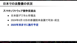 77
スマホソフトウェア競争促進法
● 日本版デジタル市場法
● 2024年6月12日の参議院本会議で可決・成立
● 2025年末までに施行予定
日本での法整備の状況
 