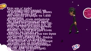 Την απάντηση μπορεί να
μας την δώσει ένα
μυρμήγκι!
Αν περπατήσουμε με αργό
ρυθμό μια απόσταση π.χ. 10
μέτρων, το μυρμήγκι θα
πρέπει να τρέχει με
ιλιγγιώδη ταχύτητα -
σύμφωνα με τα δικά του
μεγέθη- για να περπατάει
με την ταχύτητα που
Έτσι και μ' εμάς!
Το μέγεθος του μέτρου, βάσει
του οποίου μετράμε τα 1.650
χιλιόμετρα, είναι ασήμαντο
μπροστά στο μέγεθος της Γης.
Έτσι, τα 1650 χιλιόμετρα που
διανύει η Γη σε μια ώρα είναι
ελάχιστη ταχύτητα για τον όγκο
της και το μέγεθός της. Οπότε
είναι λογικό να την βλέπουμε
σαν ακίνητη (όταν βλέπουμε
βίντεο από το διάστημα).
 