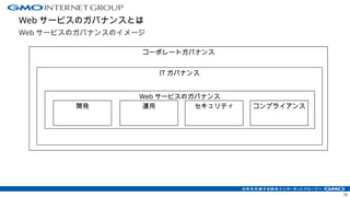 Web サービスのガバナンスとは
Web サービスのガバナンスのイメージ
16
Web サービスのガバナンス
開発 運用 セキュリティ コンプライアンス
コーポレートガバナンス
IT ガバナンス
 
