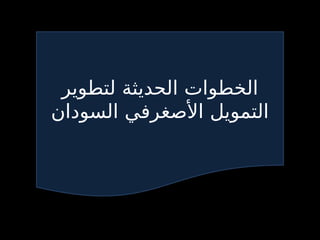 ‫لتطوير‬ ‫الحديثة‬ ‫الخطوات‬
‫السودان‬ ‫األصغرفي‬ ‫التمويل‬
 