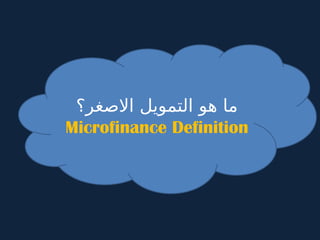 ‫االصغر؟‬ ‫التمويل‬ ‫هو‬ ‫ما‬
Microfinance Definition
 