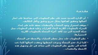 ‫مقـدمـة‬
•
‫انجاز‬ ‫على‬ ‫تساعدها‬ ‫التي‬ ‫المعلومات‬ ‫نظم‬ ‫على‬ ‫تعتمد‬ ‫الحديثة‬ ‫اإلدارة‬ ‫أن‬
.‫التكاليف‬ ‫ل‬O
‫ق‬‫وبأ‬ ‫ودقيق‬ ‫سريع‬ ‫بشكل‬ ‫أهدافها‬ ‫وتحقيق‬ ‫أعمالها‬
•
‫إمداد‬ ‫على‬ ‫عامة‬ ‫بصفة‬ ‫والمنظمات‬ ‫المنشآت‬ ‫وجود‬ ‫استمرار‬ ‫يتوقف‬
‫المدراء‬
‫ب‬
‫القرارات‬ ‫التخاذ‬ ‫الالزمة‬ ‫المعلومات‬
‫تمثل‬ ‫المعلومات‬ ‫نظم‬O
‫ف‬ ‫وعليه‬
‫شبكة‬
‫التغذية‬
‫التي‬
‫تمد‬
‫ة‬O
‫ف‬‫كا‬
‫أجزاء‬
‫المنشأة‬
‫بالمعلومات‬
‫الالزم‬
‫ة‬
.‫الستمرارها‬
•
. ‫المنشأة‬ ‫في‬ ‫واالنشطة‬ ‫العمليات‬ ‫معظم‬ ‫محل‬ ‫حلت‬ ‫المعلومات‬ ‫نطم‬
•
O
‫م‬‫حج‬ ‫ازداد‬ ‫كلما‬
‫المنشأة‬
‫دعت‬ ‫كلما‬ ‫اعمالها‬ ‫تعقدت‬O
‫و‬ ‫انشطتها‬ ‫وتنوعت‬
‫تطبيق‬ ‫الى‬ ‫الحاجة‬
‫المعلومات‬ ‫نظم‬
‫هذه‬ ‫وتسهيل‬ ‫حل‬ ‫ي‬O
‫ف‬ ‫تساعد‬ ‫التي‬
. ‫والتعقيدات‬ ‫االنشطة‬
 