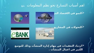 ‫المعلومات‬ ‫نظم‬ ‫نحو‬ ‫التسارع‬ ‫أسباب‬ ‫اهم‬
‫يتبع‬

. ‫عالميا‬ ‫المرتبط‬ ‫االقتصاد‬ O
‫ي‬‫ف‬ ‫النمو‬

. ‫المشاريع‬ ‫في‬ ‫التحوالت‬

‫إدارة‬ ‫مهام‬ ‫في‬ ‫التعقيدات‬ ‫ازدياد‬
‫المنشآت‬
‫وذلك‬
‫ل‬
‫لتوسع‬
‫اعمال‬ ‫في‬ ‫الكبير‬
. ‫المنشآت‬
 