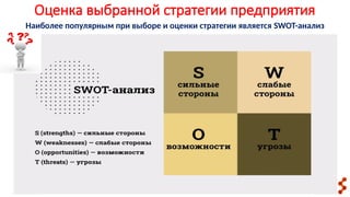 Оценка выбранной стратегии предприятия
Наиболее популярным при выборе и оценки стратегии является SWOT-анализ
 