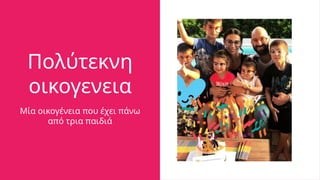 Πολύτεκνη
οικογενεια
Μία οικογένεια που έχει πάνω
από τρια παιδιά
 