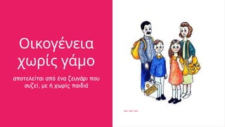 Οικογένεια
χωρίς γάμο
αποτελείται από ένα ζευγάρι που
συζεί, με ή χωρίς παιδιά
 
