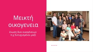 Μεικτή
οικογενεια
ένωση δυο οικογένειων
π.χ Ευτυχισμένοι μαζί
 