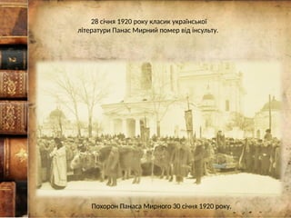 28 січня 1920 року класик української
літератури Панас Мирний помер від інсульту.
Похорон Панаса Мирного 30 січня 1920 року.
 