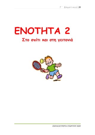 Γ ΄ Δ η μ ο τ ι κ ο ύ | 35
ΕΚΠΑΙΔΕΥΤΗΡΙΑ ΓΕΩΡΓΙΟΥ ΖΩΗ
ΕΝΟΤΗΤΑ 2
Στο σπίτι και στη γειτονιά
 