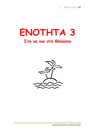 Γ ΄ Δ η μ ο τ ι κ ο ύ | 63
ΕΚΠΑΙΔΕΥΤΗΡΙΑ ΓΕΩΡΓΙΟΥ ΖΩΗ
ΕΝΟΤΗΤΑ 3
Στη γη και στη θάλασσα
 