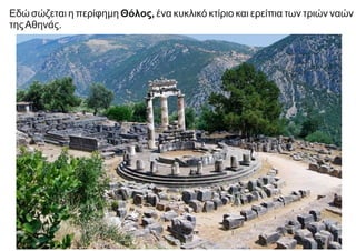 Εδώ σώζεται η περίφημη Θόλος, ένα κυκλικό κτίριο και ερείπια των τριών ναών
τηςΑθηνάς.
 