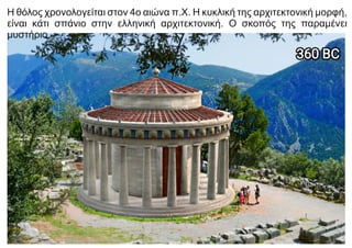 Η θόλος χρονολογείται στον 4ο αιώνα π.Χ. Η κυκλική της αρχιτεκτονική μορφή,
είναι κάτι σπάνιο στην ελληνική αρχιτεκτονική. Ο σκοπός της παραμένει
μυστήριο.
 