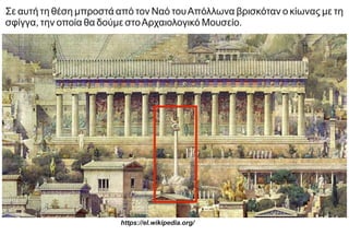 Σε αυτή τη θέση μπροστά από τον Ναό τουΑπόλλωνα βρισκόταν ο κίωνας με τη
σφίγγα, την οποία θα δούμε στοΑρχαιολογικό Μουσείο.
https://el.wikipedia.org/
 