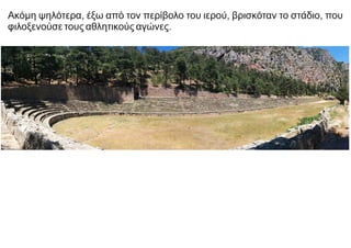 Ακόμη ψηλότερα, έξω από τον περίβολο του ιερού, βρισκόταν το στάδιο, που
φιλοξενούσε τους αθλητικούς αγώνες.
 