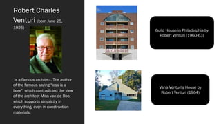 Robert Charles
Venturi (born June 25,
1925)
is a famous architect. The author
of the famous saying "less is a
bore", which contradicted the view
of the architect Miss van de Roo,
which supports simplicity in
everything, even in construction
materials.
Guild House in Philadelphia by
Robert Venturi (1960-63)
Vana Venturi's House by
Robert Venturi (1964)
 