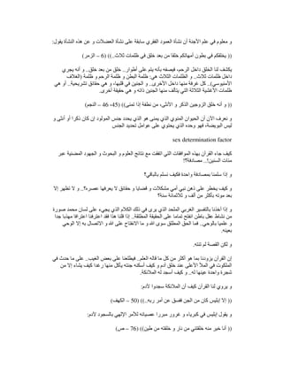 ‫يقول‬ ‫النشأة‬ ‫ھذه‬ ‫عن‬ ‫و‬ ‫العضالت‬ ‫نشأة‬ ‫على‬ ‫سابقة‬ ‫الفقري‬ ‫العمود‬ ‫نشأة‬ ‫أن‬ ‫األجنة‬ ‫علم‬ ‫في‬ ‫معلوم‬ ‫و‬
:
))
‫ثالث‬ ‫ظلمات‬ ‫في‬ ‫خلق‬ ‫بعد‬ ‫من‬ ‫خلقا‬ ‫أمھاتكم‬ ‫بطون‬ ‫في‬ ‫يخلقكم‬
) ((..
6
–
‫ا‬
‫لزمر‬
(
‫أطوار‬ ‫على‬ ‫يتم‬ ‫بأنه‬ ‫فيصفه‬ ،‫الرحم‬ ‫داخل‬ ‫الخلق‬ ‫لنا‬ ‫يكشف‬
..
‫خلق‬ ‫بعد‬ ‫من‬ ‫خلق‬
..
‫يجري‬ ‫أنه‬ ‫و‬
‫ثالث‬ ‫ظلمات‬ ‫داخل‬
..
‫ھي‬ ‫الثالث‬ ‫الظلمات‬ ‫و‬
:
‫ظلمة‬ ‫و‬ ‫الرحم‬ ‫ظلمة‬ ‫و‬ ‫البطن‬ ‫ظلمة‬
)
‫الغالف‬
‫األمنيوسي‬
..(
‫األخرى‬ ‫داخل‬ ‫منھا‬ ‫غرفة‬ ‫كل‬
..
‫تشريحية‬ ‫حقائق‬ ‫ھي‬ ‫و‬ ،‫قلبھا‬ ‫في‬ ‫الجنين‬ ‫و‬
..
‫ھي‬ ‫أو‬
‫ظلم‬
‫أخرى‬ ‫حقيقة‬ ‫ھي‬ ‫و‬ ‫ذاته‬ ‫الجنين‬ ‫منھا‬ ‫يتألف‬ ‫التي‬ ‫الثالثة‬ ‫األغشية‬ ‫ات‬
.
))
‫تمنى‬ ‫إذا‬ ‫نطفة‬ ‫من‬ ،‫األنثى‬ ‫و‬ ‫الذكر‬ ‫الزوجين‬ ‫خلق‬ ‫أنه‬ ‫و‬
) ((
45
،
46
–
‫النجم‬
(
‫و‬ ‫أنثى‬ ‫أو‬ ‫ذكرا‬ ‫كان‬ ‫إن‬ ‫المولود‬ ‫جنس‬ ‫يحدد‬ ‫الذي‬ ‫ھو‬ ‫يمنى‬ ‫الذي‬ ‫المنوي‬ ‫الحيوان‬ ‫أن‬ ‫اآلن‬ ‫نعرف‬ ‫و‬
‫يحت‬ ‫الذي‬ ‫وحده‬ ‫فھو‬ ،‫البويضة‬ ‫ليس‬
‫الجنس‬ ‫تحديد‬ ‫عوامل‬ ‫على‬ ‫وي‬
sex determination factor
‫عبر‬ ‫المضنية‬ ‫الجھود‬ ‫و‬ ‫البحوث‬ ‫و‬ ‫العلوم‬ ‫نتائج‬ ‫مع‬ ‫اتفقت‬ ‫التي‬ ‫الموافقات‬ ‫بھذه‬ ‫القرآن‬ ‫جاء‬ ‫كيف‬
‫السنين‬ ‫مئات‬
..!
‫مصادفة؟‬
!
‫بالباقي؟‬ ‫نسلم‬ ‫فكيف‬ ‫واحدة‬ ‫بمصادفة‬ ‫سلمنا‬ ‫إذا‬ ‫و‬
‫ح‬ ‫و‬ ‫قضايا‬ ‫و‬ ‫مشكالت‬ ‫أمي‬ ‫نبي‬ ‫ذھن‬ ‫على‬ ‫يخطر‬ ‫كيف‬ ‫و‬
‫عصره؟‬ ‫يعرفھا‬ ‫ال‬ ‫قائق‬
..
‫إال‬ ‫تظھر‬ ‫ال‬ ‫و‬
‫سنة؟‬ ‫ثالثمائة‬ ‫و‬ ‫ألف‬ ‫من‬ ‫بأكثر‬ ‫موته‬ ‫بعد‬
‫صورة‬ ‫محمد‬ ‫لسان‬ ‫على‬ ‫يجيء‬ ‫الذي‬ ‫الكالم‬ ‫ذلك‬ ‫في‬ ‫يرى‬ ‫الذي‬ ‫الملحد‬ ‫الغربي‬ ‫بالتفسير‬ ‫أخذنا‬ ‫إذا‬ ‫و‬
‫المطلقة‬ ‫الحقيقة‬ ‫على‬ ‫تماما‬ ‫انفتح‬ ‫باطن‬ ‫عقل‬ ‫نشاط‬ ‫من‬
..
‫جدا‬ ‫مھذبا‬ ‫اعترافا‬ ‫اعترفنا‬ ‫فقد‬ ‫ھذا‬ ‫قلنا‬ ‫إذا‬
‫بالوحي‬ ‫علميا‬ ‫و‬
..
‫الوحي‬ ‫إال‬ ‫به‬ ‫االتصال‬ ‫و‬ ‫ﷲ‬ ‫على‬ ‫االنفتاح‬ ‫ما‬ ‫و‬ ‫ﷲ‬ ‫سوى‬ ‫المطلق‬ ‫الحق‬ ‫فما‬
‫بعينه‬
.
‫تنته‬ ‫لم‬ ‫القصة‬ ‫لكن‬ ‫و‬
.
‫العلم‬ ‫قاله‬ ‫ما‬ ‫كل‬ ‫من‬ ‫أكثر‬ ‫ھو‬ ‫بما‬ ‫يزودنا‬ ‫القرآن‬ ‫إن‬
..
‫الغيب‬ ‫بعض‬ ‫على‬ ‫فيطلعنا‬
..
‫في‬ ‫حدث‬ ‫ما‬ ‫على‬
‫أسكنه‬ ‫كيف‬ ‫و‬ ‫آدم‬ ‫خلق‬ ‫عند‬ ‫األعلى‬ ‫المأل‬ ‫في‬ ‫الملكوت‬
‫من‬ ‫إال‬ ‫يشاء‬ ‫كيف‬ ‫رغدا‬ ‫منھا‬ ‫يأكل‬ ‫جنته‬
‫له‬ ‫عينھا‬ ‫واحدة‬ ‫شجرة‬
..
‫المالئكة‬ ‫له‬ ‫أسجد‬ ‫كيف‬ ‫و‬
.
‫آلدم‬ ‫سجدوا‬ ‫المالئكة‬ ‫أن‬ ‫كيف‬ ‫القرآن‬ ‫لنا‬ ‫يروي‬ ‫و‬
:
))
‫ربه‬ ‫أمر‬ ‫عن‬ ‫ففسق‬ ‫الجن‬ ‫من‬ ‫كان‬ ‫إبليس‬ ‫إال‬
) ((..
50
–
‫الكھف‬
(
‫آلد‬ ‫بالسجود‬ ‫اإللھي‬ ‫لألمر‬ ‫عصيانه‬ ‫مبررا‬ ‫غرور‬ ‫و‬ ‫كبرياء‬ ‫في‬ ‫إبليس‬ ‫يقول‬ ‫و‬
‫م‬
:
))
‫طين‬ ‫من‬ ‫خلقته‬ ‫و‬ ‫نار‬ ‫من‬ ‫خلقتني‬ ‫منه‬ ‫خير‬ ‫أنا‬
) ((
76
–
‫ص‬
(
 