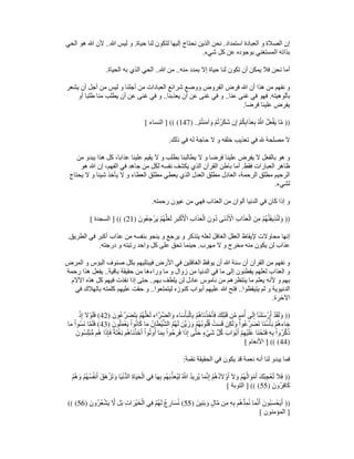 ‫استمداد‬ ‫العبادة‬ ‫و‬ ‫الصالة‬ ‫إن‬
.
‫حياة‬ ‫لنا‬ ‫لتكون‬ ‫إليھا‬ ‫نحتاج‬ ‫الذين‬ ‫نحن‬
.
‫ﷲ‬ ‫ليس‬ ‫و‬
..
‫ھ‬ ‫ﷲ‬ ‫ألن‬
‫الحي‬ ‫و‬
‫شيء‬ ‫كل‬ ‫عن‬ ‫بوجوده‬ ‫المستغني‬ ‫بذاته‬
.
‫منه‬ ‫بمدد‬ ‫إال‬ ‫حياة‬ ‫لنا‬ ‫تكون‬ ‫أن‬ ‫يمكن‬ ‫فال‬ ‫نحن‬ ‫أما‬
..
‫ﷲ‬ ‫من‬
..
‫الحياة‬ ‫به‬ ‫الذي‬ ‫الحي‬
.
‫يشعر‬ ‫أن‬ ‫أجل‬ ‫من‬ ‫ليس‬ ‫و‬ ‫أجلنا‬ ‫من‬ ‫العبادات‬ ‫شرائع‬ ‫ووضع‬ ‫الفروض‬ ‫فرض‬ ‫ﷲ‬ ‫أن‬ ‫ھذا‬ ‫من‬ ‫نفھم‬ ‫و‬
‫بألوھيته‬
.
‫عنا‬ ‫غنى‬ ‫في‬ ‫فھو‬
..
‫يعذبنا‬ ‫أن‬ ‫عن‬ ‫غنى‬ ‫في‬ ‫و‬
..
‫أو‬ ‫طلبا‬ ‫منا‬ ‫يطلب‬ ‫أن‬ ‫عن‬ ‫غنى‬ ‫في‬ ‫و‬
‫فرضا‬ ‫علينا‬ ‫يفرض‬
.
))
ْ‫م‬ُ‫ت‬‫ن‬َ‫م‬‫آ‬َ‫و‬ ْ‫م‬ُ‫ت‬ْ‫َر‬‫ك‬َ‫ش‬ ‫ن‬ِ‫إ‬ ْ‫م‬ُ‫ك‬ِ‫ب‬‫ا‬َ‫ذ‬َ‫ع‬ِ‫ب‬ ُ ّ
‫ﷲ‬ ُ‫ل‬َ‫ع‬ْ‫ف‬َ‫ي‬ ‫ا‬‫ﱠ‬‫م‬
) ..
147
] (( (
‫النساء‬
[
‫ذلك‬ ‫في‬ ‫له‬ ‫حاجة‬ ‫ال‬ ‫و‬ ‫خلقه‬ ‫تعذيب‬ ‫في‬ ‫مصلحة‬ ‫ال‬
.
‫عذابا‬ ‫علينا‬ ‫يقيم‬ ‫ال‬ ‫و‬ ‫بطلب‬ ‫يطالبنا‬ ‫ال‬ ‫و‬ ‫فرضا‬ ‫علينا‬ ‫يفرض‬ ‫ال‬ ‫بالفعل‬ ‫ھو‬ ‫و‬
‫من‬ ‫يبدو‬ ‫ھذا‬ ‫كل‬ ،
‫فقط‬ ‫العبارات‬ ‫ظاھر‬
.
‫ھو‬ ‫ﷲ‬ ‫إن‬ ،‫الفھم‬ ‫في‬ ‫جاھد‬ ‫من‬ ‫لكل‬ ‫نفسه‬ ‫يكشف‬ ‫الذي‬ ‫القرآن‬ ‫باطن‬ ‫أما‬
‫يحتاج‬ ‫ال‬ ‫و‬ ‫شيئا‬ ‫يأخذ‬ ‫ال‬ ‫و‬ ‫العطاء‬ ‫مطلق‬ ‫يعطي‬ ‫الذي‬ ‫العدل‬ ‫مطلق‬ ‫العادل‬ ،‫الرحمة‬ ‫مطلق‬ ‫الرحيم‬
‫لشيء‬
.
‫رحمته‬ ‫عيون‬ ‫من‬ ‫فھي‬ ‫العذاب‬ ‫من‬ ‫ألوان‬ ‫الدنيا‬ ‫في‬ ‫كان‬ ‫إذا‬ ‫و‬
.
))
َ‫ل‬َ‫و‬
َ‫ُون‬‫ع‬ِ‫ج‬ْ‫ر‬َ‫ي‬ ْ‫م‬ُ‫ھ‬‫ﱠ‬‫ل‬َ‫ع‬َ‫ل‬ ِ‫ر‬َ‫ب‬ْ‫ك‬َ ْ
‫األ‬ ِ‫ب‬‫ا‬َ‫ذ‬َ‫ع‬ْ‫ال‬ َ‫ون‬ُ‫د‬ ‫َى‬‫ن‬ْ‫د‬َ ْ
‫األ‬ ِ‫ب‬‫ا‬َ‫ذ‬َ‫ع‬ْ‫ال‬ َ‫ن‬ِ‫م‬ ْ‫م‬ُ‫ھ‬‫ﱠ‬‫ن‬َ‫ق‬‫ي‬ِ‫ذ‬ُ‫ن‬
)
21
] (( (
‫السجدة‬
[
‫الطريق‬ ‫في‬ ‫أكبر‬ ‫عذاب‬ ‫من‬ ‫بنفسه‬ ‫ينجو‬ ‫و‬ ‫يرجع‬ ‫و‬ ‫يتذكر‬ ‫لعله‬ ‫الغافل‬ ‫العقل‬ ‫إليقاظ‬ ‫محاوالت‬ ‫إنھا‬
.
‫مھرب‬ ‫ال‬ ‫و‬ ‫مخرج‬ ‫منه‬ ‫يكون‬ ‫لن‬ ‫عذاب‬
.
‫واح‬ ‫كل‬ ‫على‬ ‫تحق‬ ‫حينما‬
‫درجته‬ ‫و‬ ‫رتبته‬ ‫د‬
.
‫المرض‬ ‫و‬ ‫البؤس‬ ‫صنوف‬ ‫بكل‬ ‫فيبتليھم‬ ‫األرض‬ ‫في‬ ‫الغافلين‬ ‫يوقظ‬ ‫أن‬ ‫ﷲ‬ ‫سنة‬ ‫أن‬ ‫القرآن‬ ‫من‬ ‫نفھم‬ ‫و‬
‫باقية‬ ‫حقيقة‬ ‫من‬ ‫وراءھا‬ ‫ما‬ ‫و‬ ‫زوال‬ ‫من‬ ‫الدنيا‬ ‫في‬ ‫ما‬ ‫إلى‬ ‫يفطنون‬ ‫لعلھم‬ ‫العذاب‬ ‫و‬
..
‫رحمة‬ ‫ھذا‬ ‫يفعل‬
‫بھم‬ ‫يلطف‬ ‫لن‬ ‫عادل‬ ‫ناموس‬ ‫من‬ ‫ينتظرھم‬ ‫ما‬ ‫يعلم‬ ‫ألنه‬ ‫و‬ ‫بھم‬
..
‫إذ‬ ‫حتى‬
‫اآلالم‬ ‫ھذه‬ ‫كل‬ ‫فيھم‬ ‫نفذت‬ ‫ا‬
‫يتيقظوا‬ ‫لم‬ ‫و‬ ‫الدنيوية‬
..
‫ليتمتعوا‬ ‫كنوزه‬ ‫أبواب‬ ‫عليھم‬ ‫ﷲ‬ ‫فتح‬
..
‫في‬ ‫بالھالك‬ ‫كلمته‬ ‫عليھم‬ ‫حقت‬ ‫و‬
‫اآلخرة‬
.
))
َ‫ون‬ُ‫ع‬‫ﱠ‬‫ر‬َ‫َض‬‫ت‬َ‫ي‬ ْ‫م‬ُ‫ھ‬‫ﱠ‬‫ل‬َ‫ع‬َ‫ل‬ ‫ﱠاء‬‫ر‬‫ﱠ‬‫ض‬‫ال‬َ‫و‬ ‫اء‬َ‫س‬ْ‫أ‬َ‫ب‬ْ‫ال‬ِ‫ب‬ ْ‫م‬ُ‫ھ‬‫َا‬‫ن‬ْ‫خَذ‬َ‫أ‬َ‫ف‬ َ‫ك‬ِ‫ل‬ْ‫ب‬َ‫ق‬ ‫ن‬‫ﱢ‬‫م‬ ٍ‫م‬َ‫م‬ُ‫أ‬ ‫ى‬َ‫ل‬ِ‫إ‬ ‫َآ‬‫ن‬‫ل‬َ‫س‬ْ‫ر‬َ‫أ‬ ْ‫د‬َ‫ق‬َ‫ل‬َ‫و‬
)
42
(
ْ‫و‬َ‫ل‬َ‫ف‬
ْ‫ذ‬ِ‫إ‬ ‫ال‬
َ‫ون‬ُ‫ل‬َ‫م‬ْ‫ع‬َ‫ي‬ ْ‫وا‬ُ‫ن‬‫ا‬َ‫ك‬ ‫ا‬َ‫م‬ ُ‫ان‬َ‫ط‬ْ‫ي‬‫ﱠ‬‫ش‬‫ال‬ ُ‫م‬ُ‫ھ‬َ‫ل‬ َ‫ن‬‫ﱠ‬‫ي‬َ‫ز‬َ‫و‬ ْ‫م‬ُ‫ھ‬ُ‫ب‬‫و‬ُ‫ل‬ُ‫ق‬ ْ‫ت‬َ‫س‬َ‫ق‬ ‫ن‬ِ‫ك‬َ‫ل‬َ‫و‬ ْ‫ُوا‬‫ع‬‫ﱠ‬‫ر‬َ‫َض‬‫ت‬ ‫َا‬‫ن‬ُ‫س‬ْ‫أ‬َ‫ب‬ ْ‫م‬ُ‫ھ‬‫اء‬َ‫ج‬
)
43
(
‫ا‬َ‫م‬ ْ‫ُوا‬‫س‬َ‫ن‬ ‫ا‬‫ﱠ‬‫م‬َ‫ل‬َ‫ف‬
‫َا‬‫ن‬ْ‫خَذ‬َ‫أ‬ ْ‫وا‬ُ‫ت‬‫و‬ُ‫أ‬ ‫ا‬َ‫م‬ِ‫ب‬ ْ‫ُوا‬‫ح‬ِ‫ر‬َ‫ف‬ ‫ا‬َ‫ذ‬ِ‫إ‬ ‫ى‬‫ﱠ‬‫ت‬َ‫ح‬ ٍ‫ء‬ْ‫ي‬َ‫ش‬ ‫ﱢ‬‫ل‬ُ‫ك‬ َ‫اب‬َ‫ْو‬‫ب‬َ‫أ‬ ْ‫م‬ِ‫ھ‬ْ‫ي‬َ‫ل‬َ‫ع‬ ‫َا‬‫ن‬ْ‫َح‬‫ت‬َ‫ف‬ ِ‫ه‬ِ‫ب‬ ْ‫ُوا‬‫ر‬‫ﱢ‬‫ك‬ُ‫ذ‬
َ‫ُون‬‫س‬ِ‫ل‬ْ‫ب‬‫ﱡ‬‫م‬ ‫ُم‬‫ھ‬ ‫ا‬َ‫ذ‬ِ‫إ‬َ‫ف‬ ً‫ة‬َ‫ت‬ْ‫غ‬َ‫ب‬ ‫ُم‬‫ھ‬
)
44
] (( (
‫األنعام‬
[
‫نقمة‬ ‫الحقيقة‬ ‫في‬ ‫يكون‬ ‫قد‬ ‫نعمة‬ ‫أنه‬ ‫لنا‬ ‫يبدو‬ ‫فما‬
:
))
َ‫ت‬َ‫و‬ ‫ا‬َ‫ي‬ْ‫ن‬‫ﱡ‬‫د‬‫ال‬ ِ‫ة‬‫ا‬َ‫ي‬َ‫ح‬ْ‫ال‬ ‫ي‬ِ‫ف‬ ‫ا‬َ‫ھ‬ِ‫ب‬ ‫ُم‬‫ھ‬َ‫ب‬‫ﱢ‬‫ذ‬َ‫ع‬ُ‫ي‬ِ‫ل‬ ُ ّ
‫ﷲ‬ ُ‫د‬‫ي‬ِ‫ُر‬‫ي‬ ‫ا‬َ‫م‬‫ﱠ‬‫ن‬ِ‫إ‬ ْ‫م‬ُ‫ھ‬ُ‫د‬َ‫ال‬ْ‫و‬َ‫أ‬ َ‫ال‬َ‫و‬ ْ‫م‬ُ‫ھ‬ُ‫ل‬‫ا‬َ‫و‬ْ‫م‬َ‫أ‬ َ‫ك‬ْ‫ب‬ِ‫ج‬ْ‫ع‬ُ‫ت‬ َ‫ال‬َ‫ف‬
َ‫و‬ ْ‫ُم‬‫ھ‬ُ‫س‬ُ‫ف‬‫ن‬َ‫أ‬ َ‫ق‬َ‫ھ‬ْ‫ز‬
ْ‫م‬ُ‫ھ‬
َ‫ُون‬‫ر‬ِ‫ف‬‫ا‬َ‫ك‬
)
55
] (( (
‫التوبة‬
[
))
َ‫ين‬ِ‫ن‬َ‫ب‬َ‫و‬ ٍ‫ال‬‫ﱠ‬‫م‬ ‫ن‬ِ‫م‬ ِ‫ه‬ِ‫ب‬ ‫ُم‬‫ھ‬‫ﱡ‬‫د‬ِ‫م‬ُ‫ن‬ ‫ا‬َ‫م‬‫ﱠ‬‫ن‬َ‫أ‬ َ‫ُون‬‫ب‬َ‫س‬ْ‫ح‬َ‫ي‬َ‫أ‬
)
55
(
َ‫ُون‬‫ر‬ُ‫ع‬ْ‫ش‬َ‫ي‬ ‫ﱠ‬
‫ال‬ ‫ل‬َ‫ب‬ ِ‫ت‬‫ا‬َ‫ر‬ْ‫ي‬َ‫خ‬ْ‫ال‬ ‫ي‬ِ‫ف‬ ْ‫ُم‬‫ھ‬َ‫ل‬ ُ‫ع‬ِ‫ار‬َ‫س‬ُ‫ن‬
)
56
(( (
]
‫المؤمنون‬
[
 