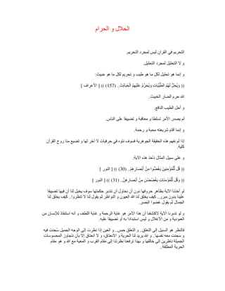 ‫الحرام‬ ‫و‬ ‫الحالل‬
‫ال‬ ‫لمجرد‬ ‫ليس‬ ‫القرآن‬ ‫في‬ ‫التحريم‬
‫تحريم‬
.
‫التحليل‬ ‫لمجرد‬ ‫التحليل‬ ‫ال‬ ‫و‬
.
‫خبيث‬ ‫ھو‬ ‫ما‬ ‫لكل‬ ‫تحريم‬ ‫و‬ ‫طيب‬ ‫ھو‬ ‫ما‬ ‫لكل‬ ‫تحليل‬ ‫ھو‬ ‫إنما‬ ‫و‬
:
))
َ‫ث‬ِ‫ئ‬‫آ‬َ‫ب‬َ‫خ‬ْ‫ال‬ ُ‫م‬ِ‫ھ‬ْ‫ي‬َ‫ل‬َ‫ع‬ ُ‫م‬‫رﱢ‬َ‫ُح‬‫ي‬َ‫و‬ ِ‫ت‬‫ا‬َ‫ب‬‫ﱢ‬‫ي‬‫ﱠ‬‫الط‬ ُ‫م‬ُ‫ھ‬َ‫ل‬ ‫لﱡ‬ِ‫ح‬ُ‫ي‬َ‫و‬
) ..
157
] (( (
‫األعراف‬
[
‫الخبيث‬ ‫الضار‬ ‫حرم‬ ‫ﷲ‬
.
‫النافع‬ ‫الطيب‬ ‫أحل‬ ‫و‬
.
‫معا‬ ‫و‬ ‫تسلطا‬ ‫األمر‬ ‫يصدر‬ ‫لم‬
‫الناس‬ ‫على‬ ‫تضييقا‬ ‫و‬ ‫قبة‬
.
‫رحمة‬ ‫و‬ ‫محبة‬ ‫شريعته‬ ‫أقام‬ ‫إنما‬ ‫و‬
.
‫القرآن‬ ‫روح‬ ‫منا‬ ‫تضيع‬ ‫و‬ ‫لھا‬ ‫آخر‬ ‫ال‬ ‫حرفيات‬ ‫في‬ ‫نتوه‬ ‫فسوف‬ ‫الجوھرية‬ ‫الحقيقة‬ ‫ھذه‬ ‫نفھم‬ ‫لم‬ ‫إذا‬
‫كلية‬
.
‫اآلية‬ ‫ھذه‬ ‫نأخذ‬ ‫المثال‬ ‫سبيل‬ ‫على‬ ‫و‬
:
))
ْ‫م‬ِ‫ھ‬ِ‫ار‬َ‫ص‬ْ‫ب‬َ‫أ‬ ْ‫ن‬ِ‫م‬ ‫وا‬‫ضﱡ‬ُ‫غ‬َ‫ي‬ َ‫ين‬ِ‫ن‬ِ‫م‬ْ‫ؤ‬ُ‫م‬ْ‫ل‬‫ﱢ‬‫ل‬ ‫ل‬ُ‫ق‬
) ..
30
] (( (
‫النور‬
[
))
‫ﱠ‬‫ن‬ِ‫ھ‬ِ‫ار‬َ‫ْص‬‫ب‬َ‫أ‬ ْ‫ن‬ِ‫م‬ َ‫ن‬ْ‫ُض‬‫ض‬ْ‫غ‬َ‫ي‬ ِ‫ت‬‫َا‬‫ن‬ِ‫م‬ْ‫ؤ‬ُ‫م‬ْ‫ل‬‫ﱢ‬‫ل‬ ‫ل‬ُ‫ق‬َ‫و‬
) ..
31
] (( (
‫النور‬
[
‫تضييقا‬ ‫فيھا‬ ‫أن‬ ‫لنا‬ ‫يخيل‬ ‫سوف‬ ‫حكمتھا‬ ‫نتدبر‬ ‫أن‬ ‫نحاول‬ ‫أن‬ ‫دون‬ ‫حروفھا‬ ‫بظاھر‬ ‫اآلية‬ ‫أخذنا‬ ‫لو‬
‫مبرر‬ ‫بدون‬ ‫علينا‬
..
‫تنظروا‬ ‫ال‬ ‫لنا‬ ‫يقول‬ ‫ثم‬ ‫النواظر‬ ‫و‬ ‫العيون‬ ‫ﷲ‬ ‫لنا‬ ‫يخلق‬ ‫كيف‬
..
‫لنا‬ ‫يخلق‬ ‫كيف‬
‫البصر‬ ‫غضوا‬ ‫يقول‬ ‫ثم‬ ‫الجمال‬
.
‫من‬ ‫لإلنسان‬ ‫استنقاذ‬ ‫أنه‬ ‫و‬ ‫اللطف‬ ‫غاية‬ ‫و‬ ‫الرحمة‬ ‫غاية‬ ‫ھو‬ ‫األمر‬ ‫ھذا‬ ‫أن‬ ‫الكتشفنا‬ ‫اآلية‬ ‫تدبرنا‬ ‫لو‬ ‫و‬
‫عليه‬ ‫تضييقا‬ ‫أو‬ ‫به‬ ‫استبدادا‬ ‫ليس‬ ‫و‬ ‫األغالل‬ ‫من‬ ‫و‬ ‫العبودية‬
.
‫التعلق‬ ‫إلى‬ ‫السبيل‬ ‫ھو‬ ‫فالنظر‬
..
‫حبس‬ ‫التعلق‬ ‫و‬
..
‫الجمي‬ ‫الوجه‬ ‫إلى‬ ‫نظرت‬ ‫إذا‬ ‫العين‬ ‫و‬
‫فيه‬ ‫ُجنت‬‫س‬ ‫ل‬
‫نفسھا‬ ‫معه‬ ‫سجنت‬ ‫و‬
..
‫المحسوسات‬ ‫نتجاوز‬ ‫بأن‬ ‫إال‬ ‫انعتاق‬ ‫ال‬ ‫و‬ ،‫االنعتاق‬ ‫و‬ ‫الحرية‬ ‫لنا‬ ‫يريد‬ ‫ﷲ‬ ‫و‬
‫مقام‬ ‫ھو‬ ‫و‬ ‫ﷲ‬ ‫مع‬ ‫المعية‬ ‫و‬ ‫القرب‬ ‫مقام‬ ‫إلى‬ ‫نظرتنا‬ ‫ترفعنا‬ ‫بھذا‬ ‫و‬ ‫خالقھا‬ ‫إلى‬ ‫ناظرين‬ ‫الجميلة‬
‫المطلقة‬ ‫الحرية‬
..
 