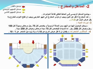 2
-
‫والمخارج‬ ‫المداخل‬
:
-
‫المؤتمرات‬ ‫لقاعة‬ ‫الخلفي‬ ‫الحائط‬ ‫فــى‬ ‫الرئيســى‬ ‫المـدخل‬ ‫يوضـع‬
.
-
‫للخار‬ ‫االبواب‬ ‫تفتح‬ ‫ان‬ ‫ويجب‬ ‫الخارجى‬ ‫البهو‬ ‫الى‬ ‫المخارج‬ ‫تؤدى‬ ‫ان‬ ‫ويجب‬ ‫اثنين‬ ‫عن‬ ‫تقل‬ ‫ال‬ ‫المخارج‬ ‫عدد‬
‫وال‬ ‫ج‬
‫عن‬ ‫الباب‬ ‫عرض‬ ‫يقل‬
1.5
‫م‬
.
3
-
‫المياه‬ ‫دورات‬
:
-
‫لكل‬ ‫يخصص‬ ‫و‬ ‫الرئيسية‬ ‫الصالة‬ ‫ومن‬ ‫البهو‬ ‫من‬ ‫اليها‬ ‫الوصول‬ ‫ويمكن‬
75
‫لكل‬ ‫ومبولة‬ ‫مرحاض‬ ‫رجل‬
100
‫لكل‬ ‫وحوض‬ ‫رجل‬
250
‫رجل‬
.
‫لكل‬ ‫فيخصص‬ ‫للسيدات‬ ‫اما‬
75
‫لكل‬ ‫وحوض‬ ‫مرحاض‬ ‫سيدة‬
250
‫سيدة‬
.
4
-
‫المنحدرات‬ ‫و‬ ‫الساللم‬
:
-
‫عن‬ ‫الدرج‬ ‫عرض‬ ‫تقل‬ ‫ال‬ ‫ان‬ ‫يفضل‬
1.10
‫عن‬ ‫المنحدر‬ ‫ميل‬ ‫يزيد‬ ‫وال‬ ‫م‬
1
:
10
.
W.C W.C
 