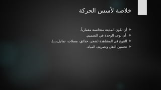 ‫الحركة‬ ‫ألسس‬ ‫خالصة‬

.ً‫معماريا‬ ‫متجانسة‬ ‫المدينة‬ ‫تكون‬ ‫أن‬

.‫التصميم‬ ‫في‬ ‫الوحدة‬ ‫توجد‬ ‫أن‬

.)... (
،‫تماثيل‬ ،‫مسالت‬ ،‫حدائق‬ ،‫شجر‬ ‫المشاهدة‬ ‫في‬ ‫التنوع‬

.‫المياه‬ ‫وتصريف‬ ‫النقل‬ ‫تحسين‬
 