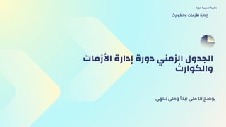 ‫األزمات‬ ‫إدارة‬ ‫دورة‬ ‫الزمني‬ ‫الجدول‬
‫والكوارث‬
.‫ننتهي‬ ‫ومتى‬ ‫نبدأ‬ ‫متى‬ ‫لنا‬ ‫يوضح‬
‫دورة‬ ‫تدريبية‬ ‫حقيبة‬
‫والكوارث‬ ‫األزمات‬ ‫إدارة‬
 