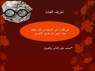 ‫القيادة‬ ‫تعريف‬
*
‫والقبول‬ ‫التأثير‬ ‫على‬ ‫تعتمد‬
‫تحقيق‬ ‫أجل‬ ‫من‬ ‫التوجيه‬ ‫على‬ ‫القدرة‬ ‫هي‬
.‫اآلخرين‬ ‫طريق‬ ‫عن‬ ‫معين‬ ‫هدف‬
 