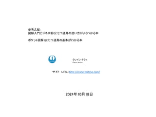 2024年10月18日
ク コンサルティング
クレイン テクノ
Ｃｒａｎｅ ｔｅｃｈｎｏ
サイト ＵＲＬ：http://crane-techno.com/
参考文献：
図解入門ビジネス新QC七つ道具の使い方がよくわかる本
ポケット図解 QC七つ道具の基本がわかる本
 