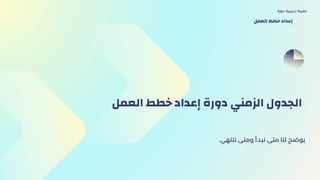 ‫العمل‬ ‫خطط‬ ‫إعداد‬ ‫دورة‬ ‫الزمني‬ ‫الجدول‬
.‫ننتهي‬ ‫ومتى‬ ‫نبدأ‬ ‫متى‬ ‫لنا‬ ‫يوضح‬
‫دورة‬ ‫تدريبية‬ ‫حقيبة‬
‫العمل‬ ‫خطط‬ ‫إعداد‬
 