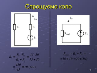 10
10
Спрощуємо коло
Спрощуємо коло
( )
1 5
7
1 5
R R 15 30
R
R R 15 30
450
10 Ом
45
 
 
 
 
( )
екв3 4 7
R R R
10 10 20 Ом
  
  
 