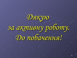 15
15
Дякую
Дякую
за активну роботу.
за активну роботу.
До побачення!
До побачення!
 